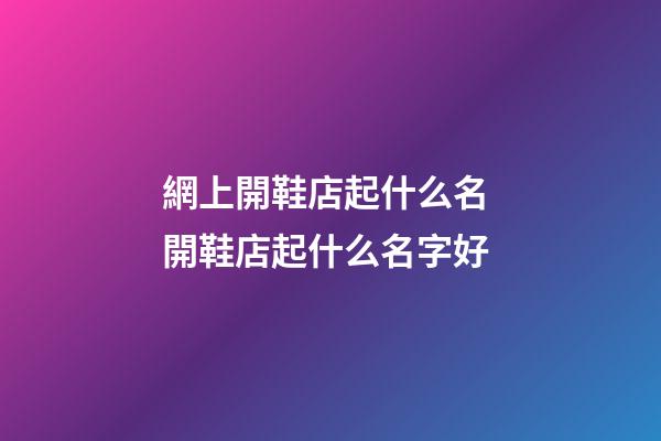 網上開鞋店起什么名 開鞋店起什么名字好